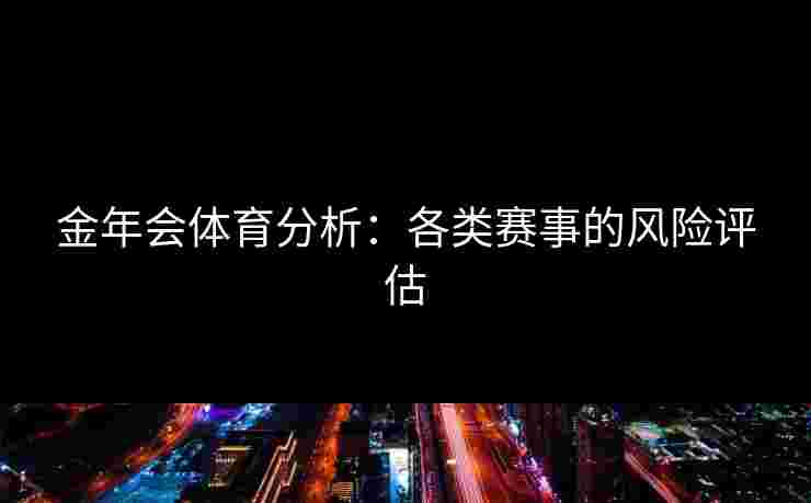 金年会体育分析：各类赛事的风险评估
