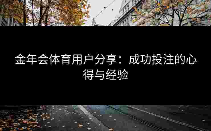金年会体育用户分享：成功投注的心得与经验