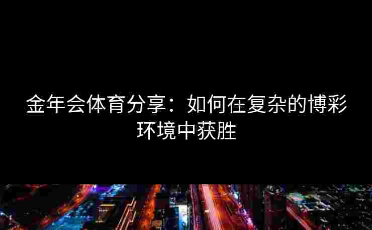 金年会体育分享：如何在复杂的博彩环境中获胜