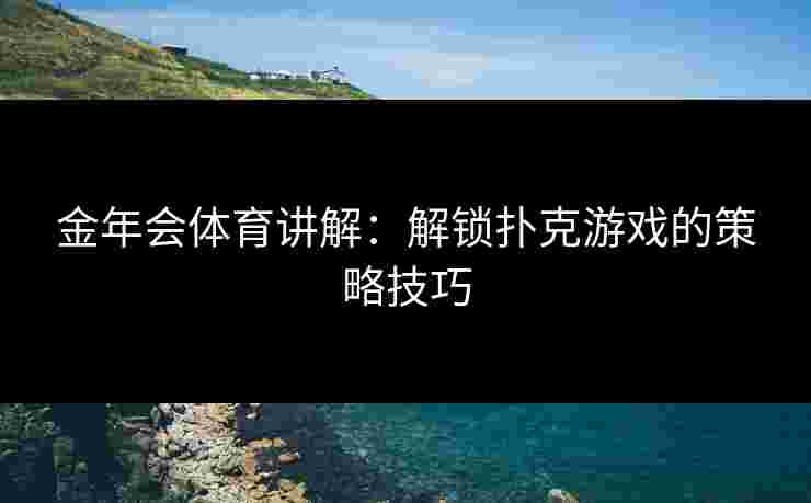 金年会体育讲解：解锁扑克游戏的策略技巧