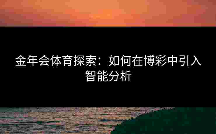 金年会体育探索：如何在博彩中引入智能分析