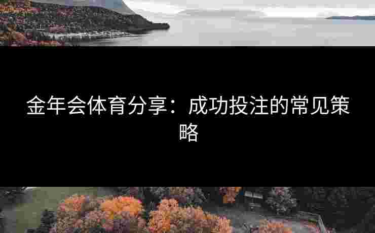 金年会体育分享：成功投注的常见策略