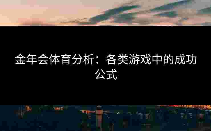 金年会体育分析：各类游戏中的成功公式