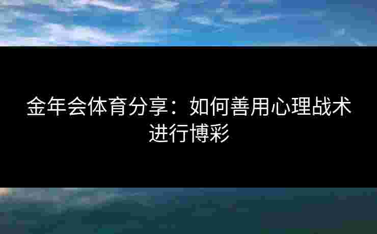 金年会体育分享：如何善用心理战术进行博彩