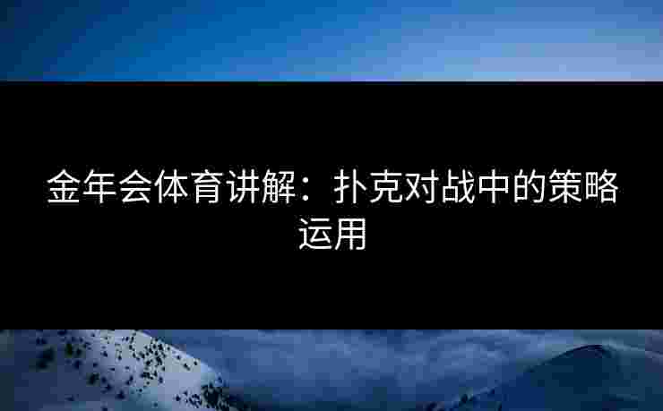 金年会体育讲解：扑克对战中的策略运用