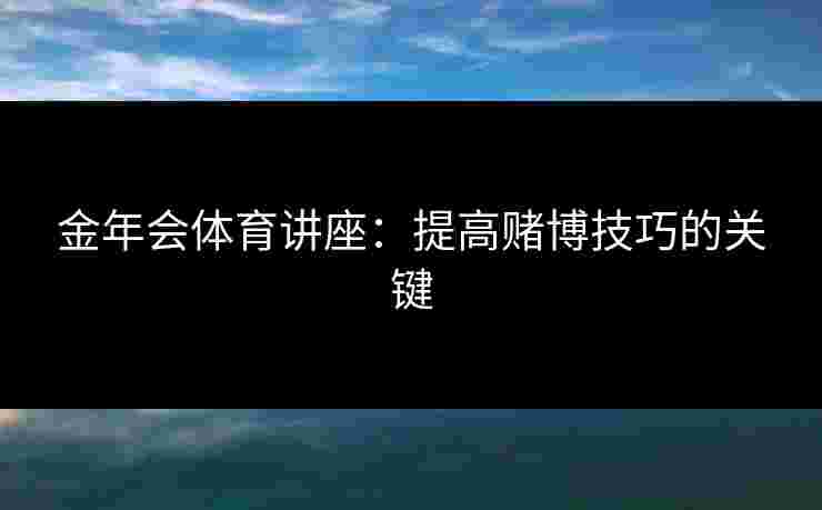 金年会体育讲座：提高赌博技巧的关键