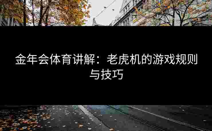 金年会体育讲解：老虎机的游戏规则与技巧