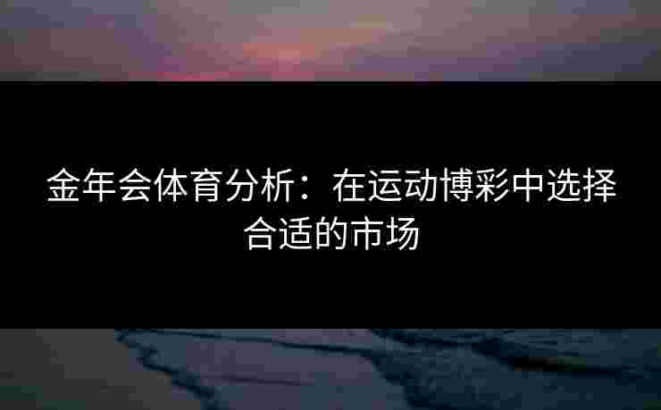 金年会体育分析：在运动博彩中选择合适的市场
