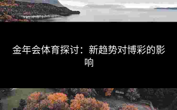 金年会体育探讨：新趋势对博彩的影响