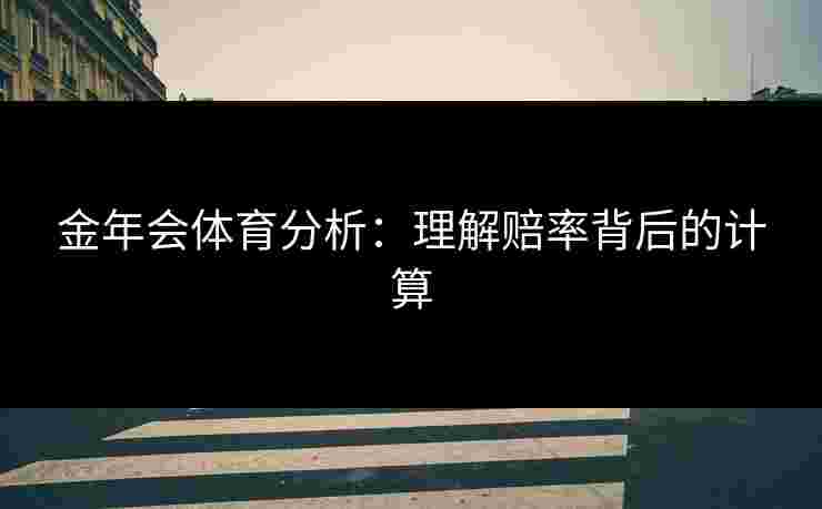 金年会体育分析：理解赔率背后的计算