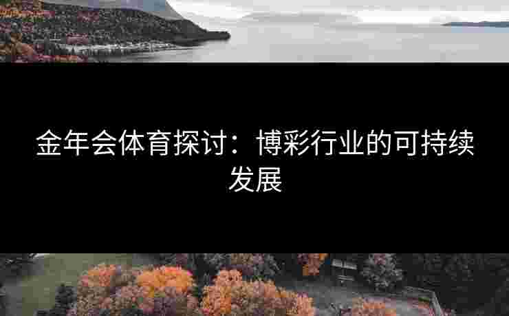 金年会体育探讨：博彩行业的可持续发展