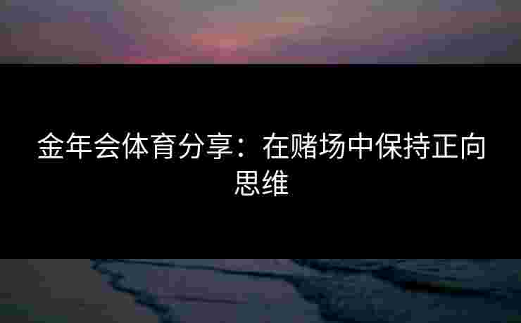 金年会体育分享：在赌场中保持正向思维