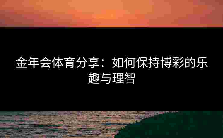 金年会体育分享：如何保持博彩的乐趣与理智