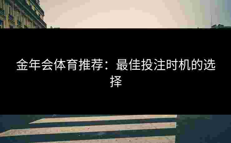 金年会体育推荐：最佳投注时机的选择