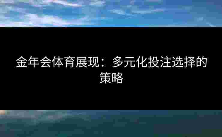 金年会体育展现：多元化投注选择的策略