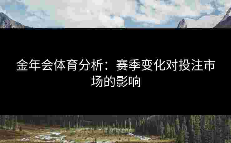 金年会体育分析：赛季变化对投注市场的影响