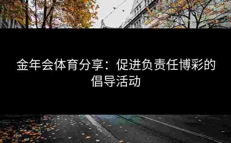 金年会体育分享：促进负责任博彩的倡导活动