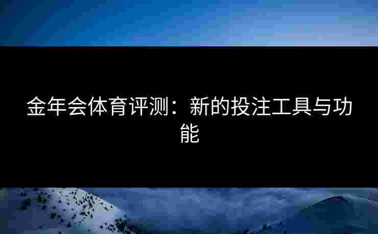 金年会体育评测：新的投注工具与功能