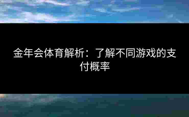 金年会体育解析：了解不同游戏的支付概率
