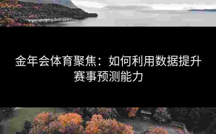 金年会体育聚焦：如何利用数据提升赛事预测能力