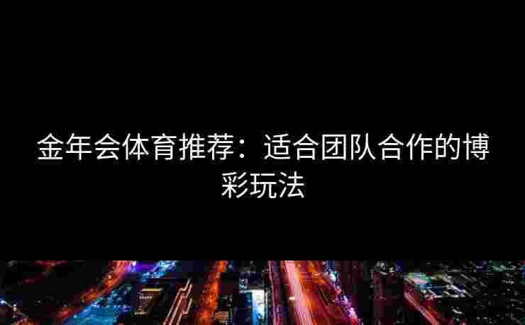 金年会体育推荐：适合团队合作的博彩玩法