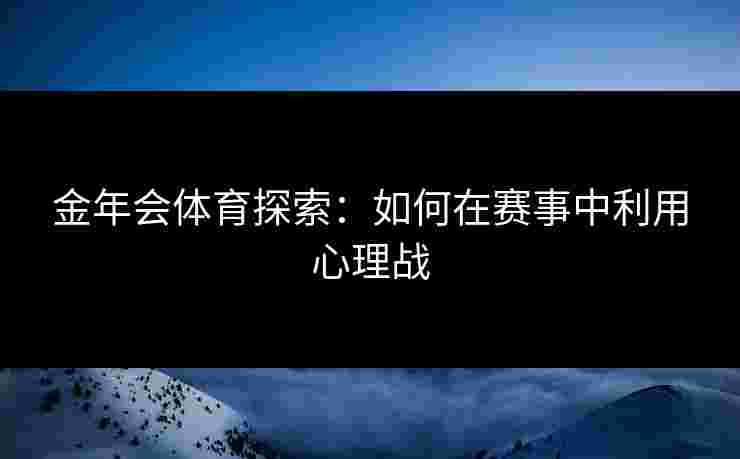 金年会体育探索：如何在赛事中利用心理战