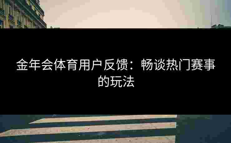 金年会体育用户反馈：畅谈热门赛事的玩法