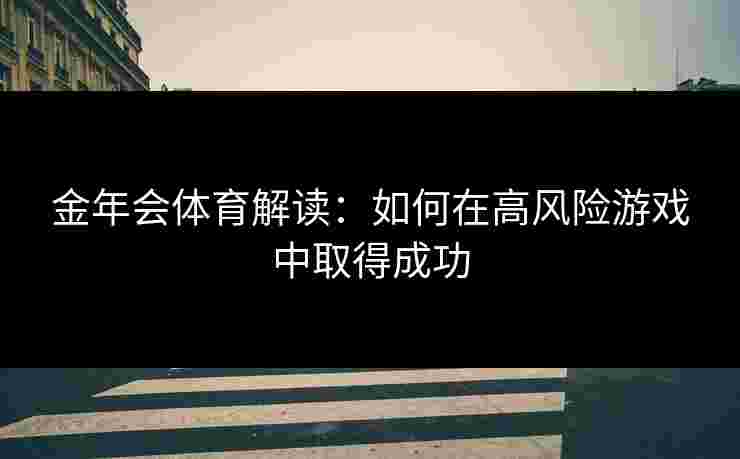 金年会体育解读：如何在高风险游戏中取得成功