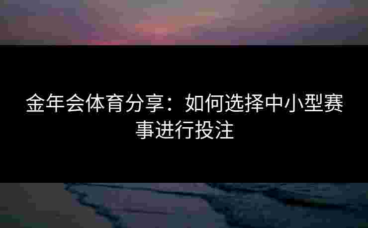 金年会体育分享：如何选择中小型赛事进行投注